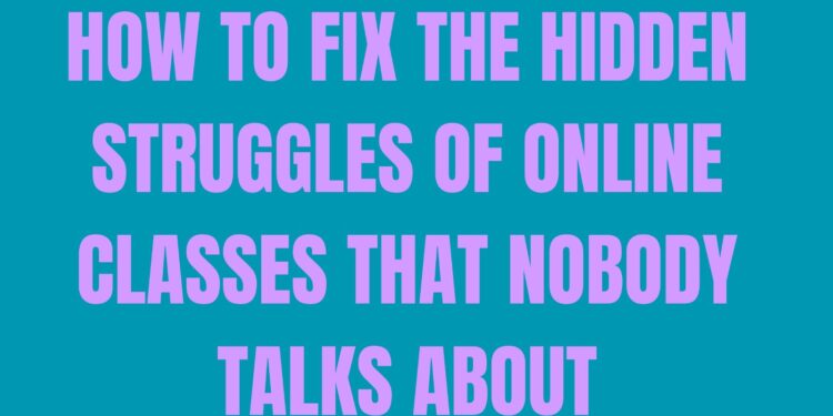How to Fix the Hidden Struggles of Online Classes That Nobody Talks About